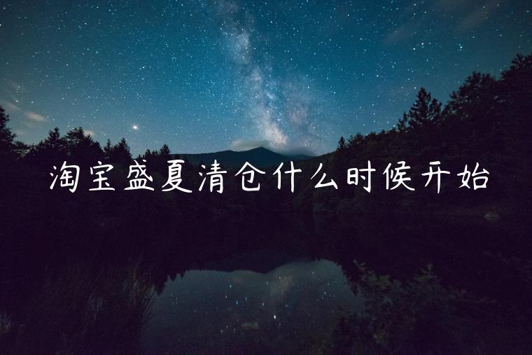 淘寶盛夏清倉(cāng)什么時(shí)候開始